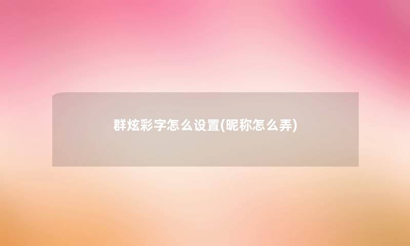 群炫彩字怎么设置(昵称怎么弄)