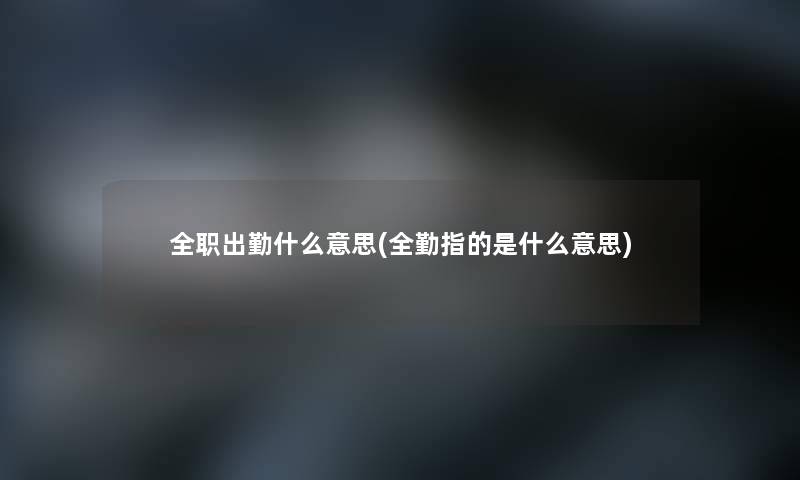 全职出勤什么意思(全勤指的是什么意思)