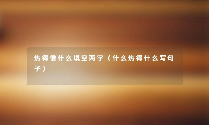 热得像什么填空两字（什么热得什么写句子）