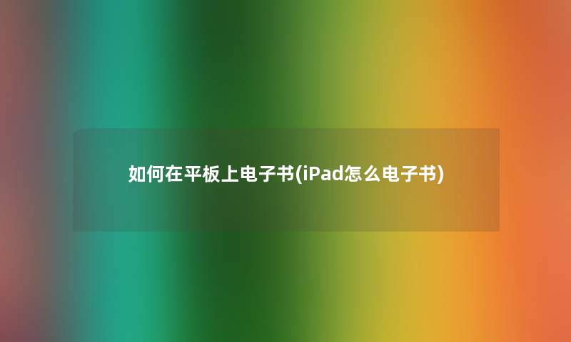 如何在平板上整理的文(iPad怎么整理的文)