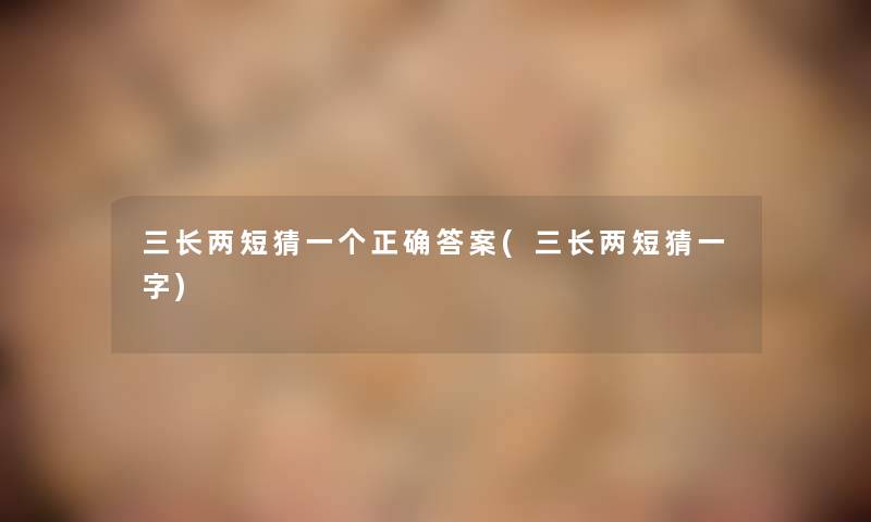 三长两短猜一个正确答案(三长两短猜一字)