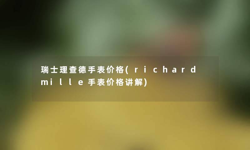 瑞士理查德手表价格(richard mille手表价格讲解)