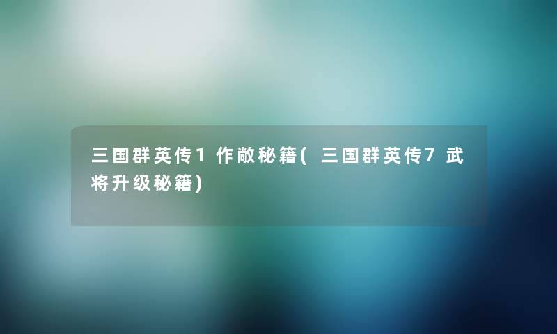 三国群英传1作敞秘籍(三国群英传7武将升级秘籍)