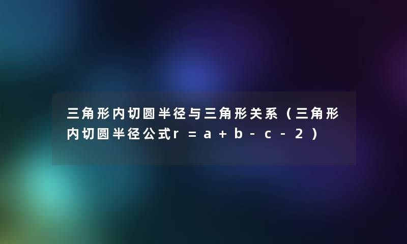 三角形内切圆半径与三角形关系（三角形内切圆半径公式r=a+b-c-2）