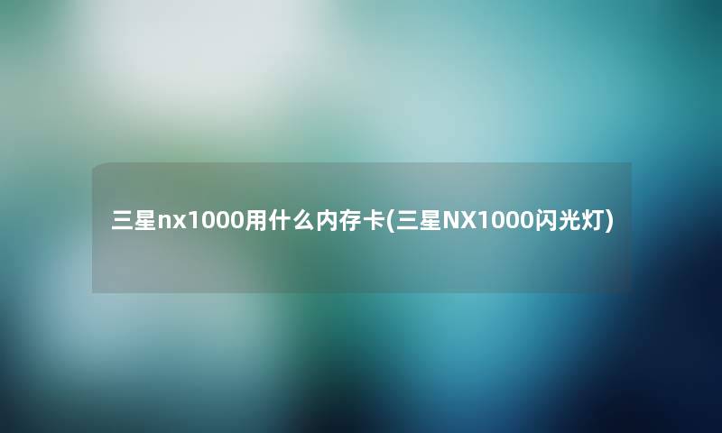 三星nx1000用什么内存卡(三星NX1000闪光灯)