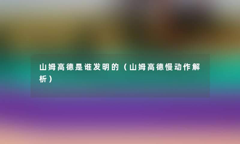 山姆高德是谁发明的（山姆高德慢动作解析）