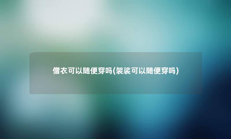 僧衣可以随便穿吗(袈裟可以随便穿吗)