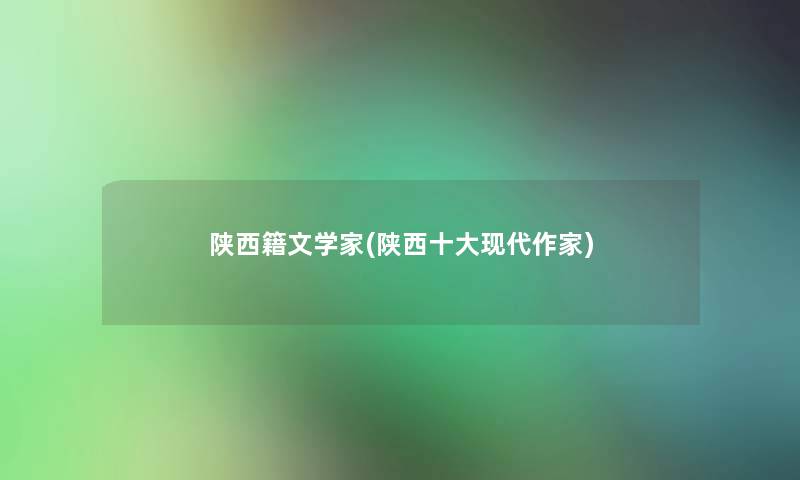 陕西籍文学家(陕西一些现代作家)