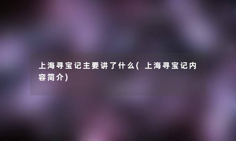 上海寻宝记主要讲了什么(上海寻宝记内容简介)