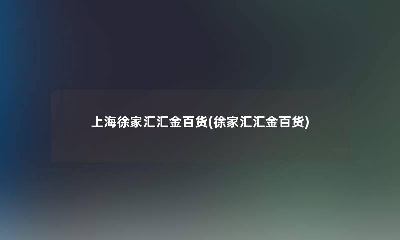 上海徐家汇汇金百货(徐家汇汇金百货)