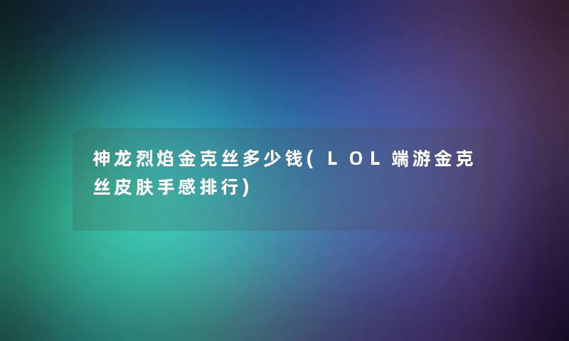 神龙烈焰金克丝多少钱(LOL端游金克丝皮肤手感整理)