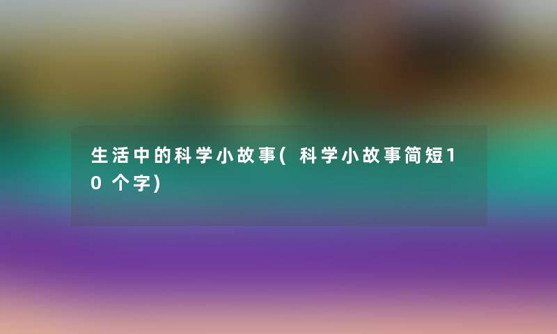 生活中的科学小故事(科学小故事简短10个字)