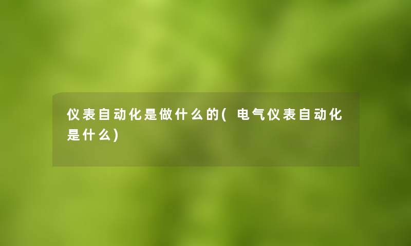 仪表自动化是做什么的(电气仪表自动化是什么) 仪表自动化是做什么的(电气仪表自动化是什么)