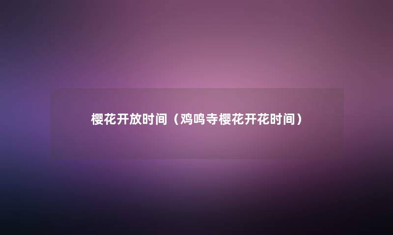 樱花开放时间(鸡鸣寺樱花开花时间) 樱花开放时间(鸡鸣寺樱花开花时间)