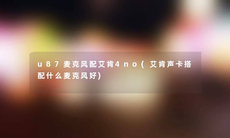 u87麦克风配艾肯4no(艾肯声卡搭配什么麦克风好)