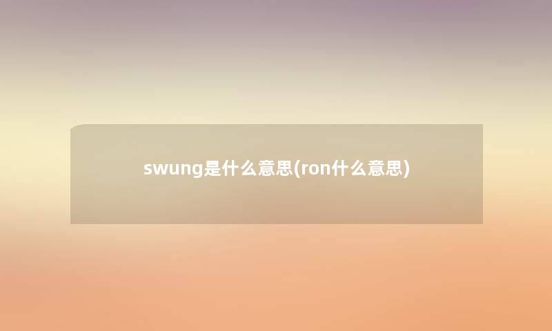 swung是什么意思(ron什么意思)