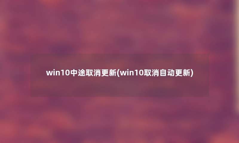 win10中途取消更新(win10取消自动更新)