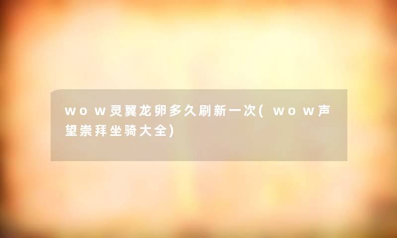 wow灵翼龙卵多久刷新一次(wow声望崇拜坐骑大全)