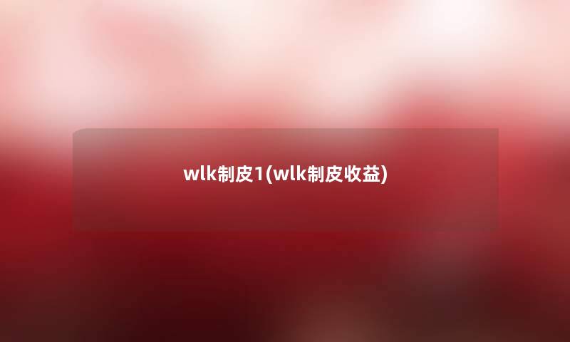 wlk制皮1(wlk制皮收益)