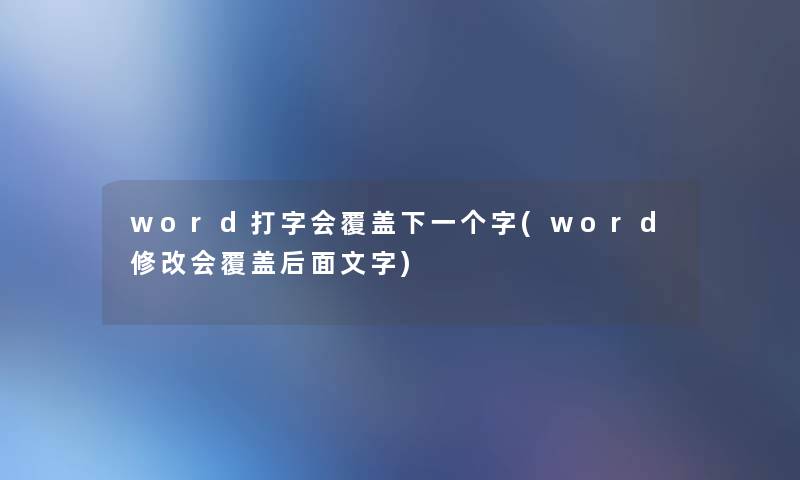 word打字会覆盖下一个字(word修改会覆盖后面文字)