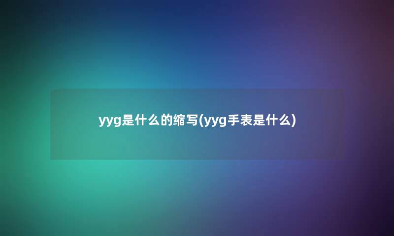 yyg是什么的缩写(yyg手表是什么)