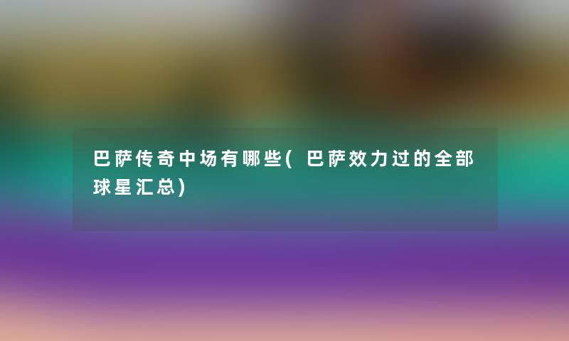 巴萨传奇中场有哪些(巴萨效力过的整理的球星汇总)