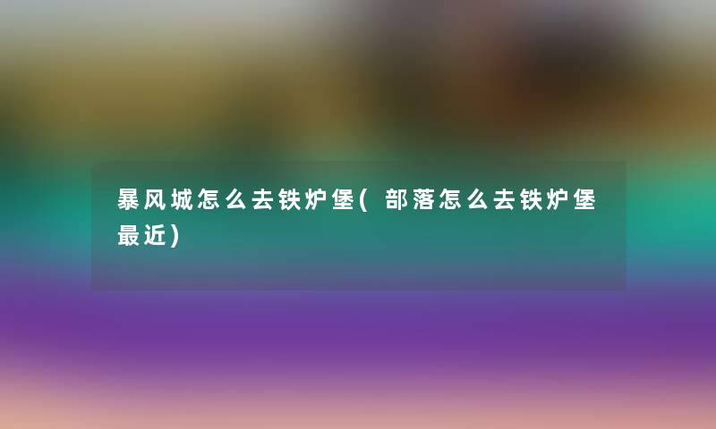 暴风城怎么去铁炉堡(部落怎么去铁炉堡近)