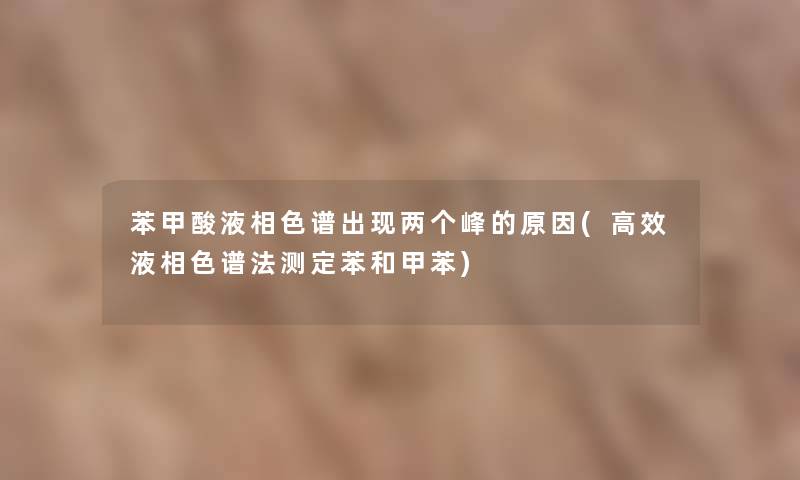 苯甲酸液相色谱出现两个峰的原因(高效液相色谱法测定苯和甲苯)