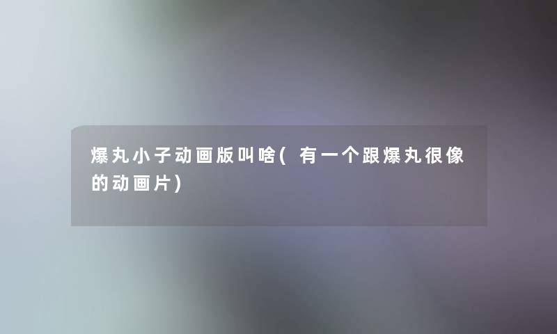 爆丸小子动画版叫啥(有一个跟爆丸很像的动画片)