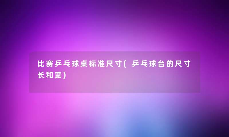 比赛乒乓球桌标准尺寸(乒乓球台的尺寸长和宽)