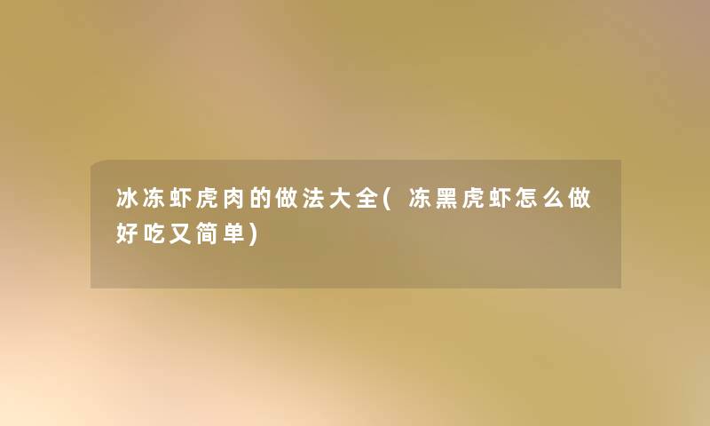 冰冻虾虎肉的做法大全(冻黑虎虾怎么做好吃又简单)