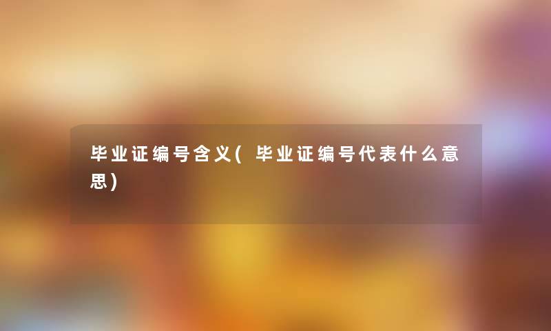 毕业证编号含义(毕业证编号代表什么意思)