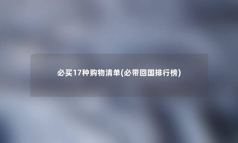 必买17种购物清单(必带回国整理榜)