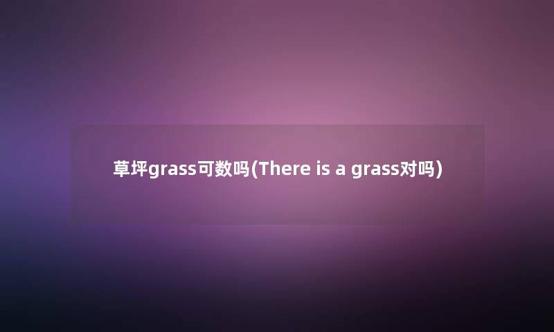 草坪grass可数吗(There is a grass对吗)