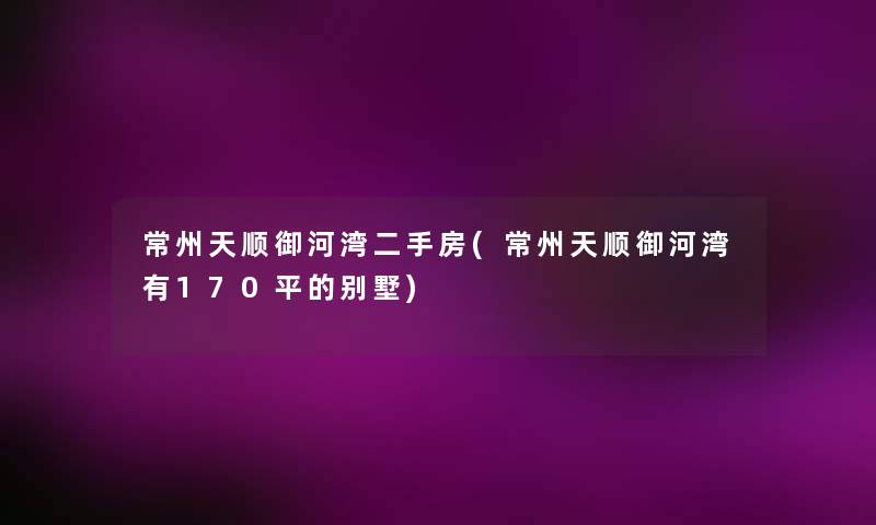 常州天顺御河湾二手房(常州天顺御河湾有170平的别墅)