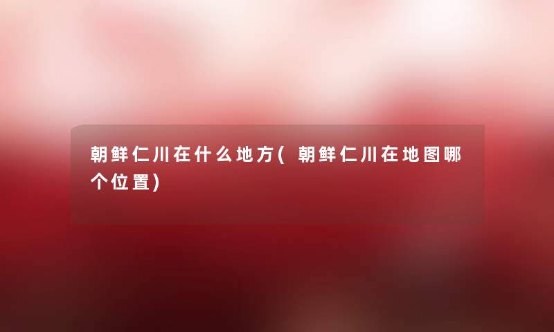 朝鲜仁川在什么地方(朝鲜仁川在地图哪个位置)