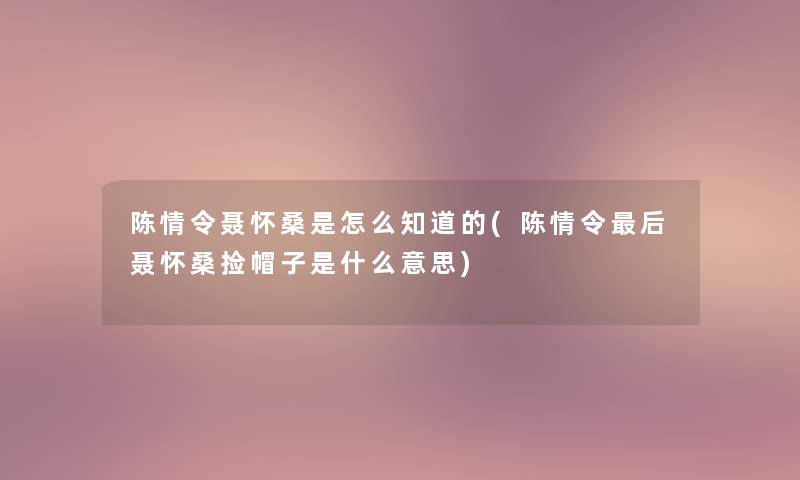 陈情令聂怀桑是怎么知道的(陈情令这里要说聂怀桑捡帽子是什么意思)