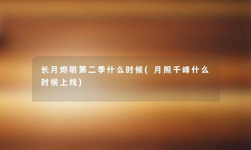 长月烬明第二季什么时候(月照千峰什么时候上线)