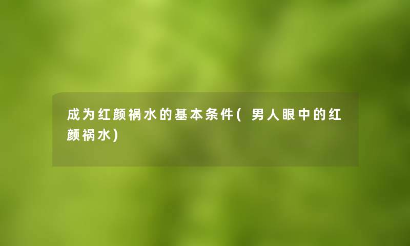 成为红颜祸水的基本条件(男人眼中的红颜祸水)