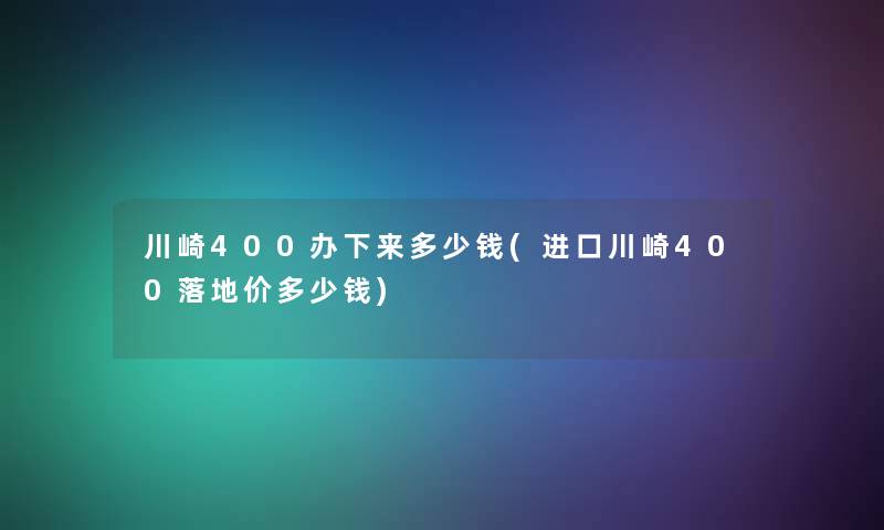 川崎400办下来多少钱(进口川崎400落地价多少钱)