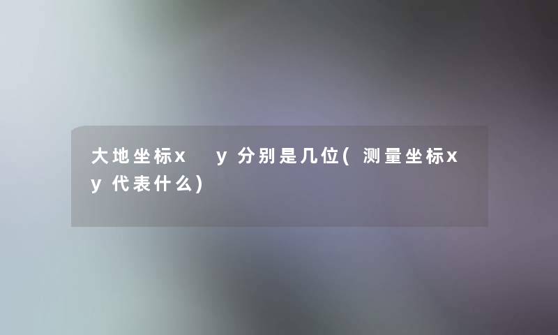 大地坐标x y分别是几位(测量坐标xy代表什么)