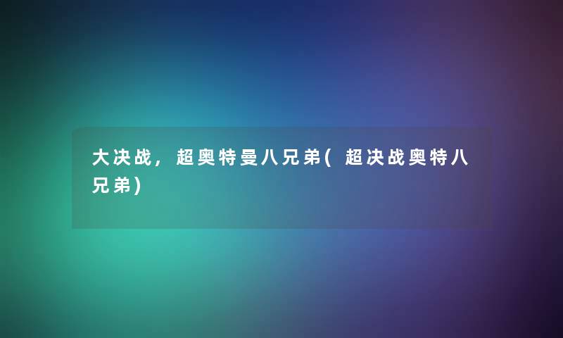 大决战,超奥特曼八兄弟(超决战奥特八兄弟)