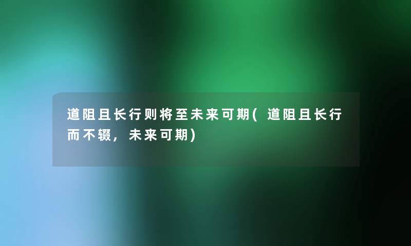 道阻且长行则将至未来可期(道阻且长行而不辍,未来可期)