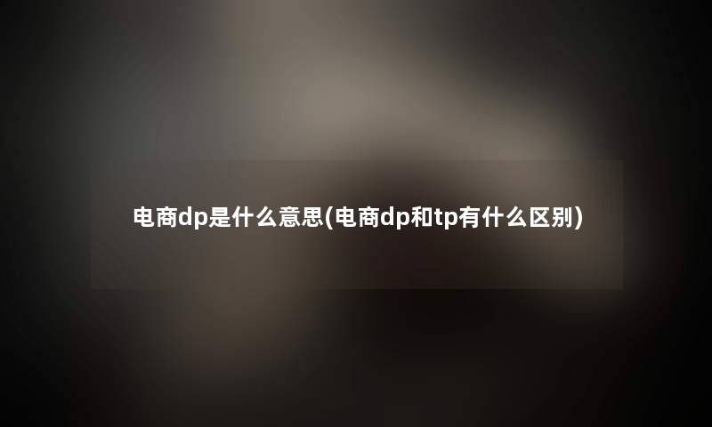 电商dp是什么意思(电商dp和tp有什么区别)