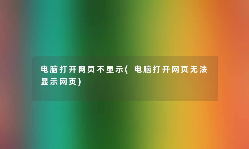 电脑打开网页不显示(电脑打开网页无法显示网页)