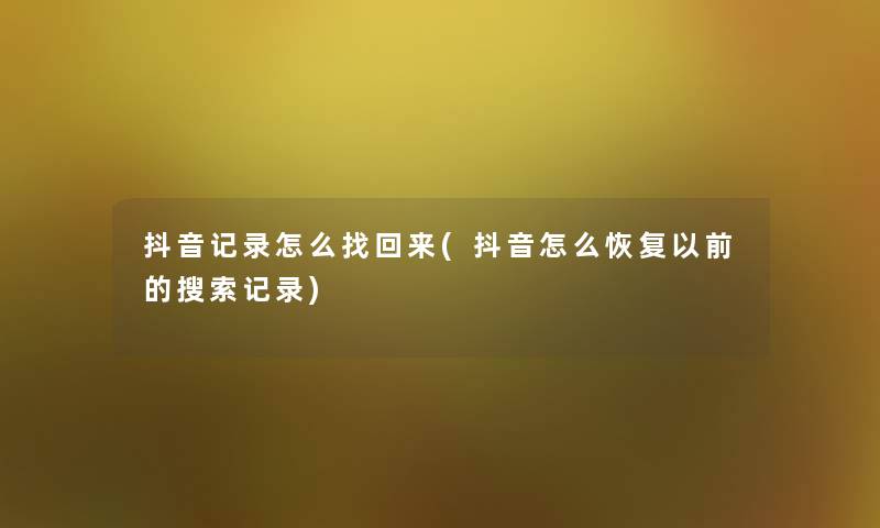 抖音记录怎么找回来(抖音怎么恢复以前的搜索记录)