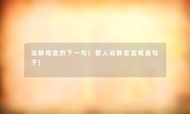 动静相宜的下一句(赞人动静皆宜唯美句子)