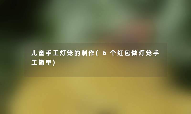 儿童手工灯笼的制作(6个红包做灯笼手工简单)