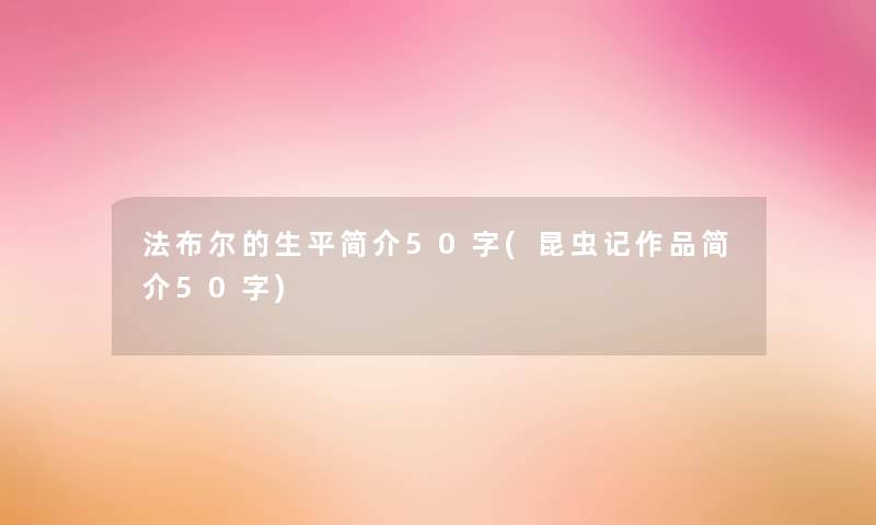 法布尔的生平简介50字(昆虫记作品简介50字)