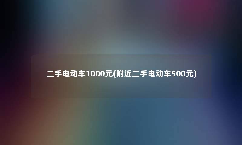 二手电动车1000元(附近二手电动车500元)